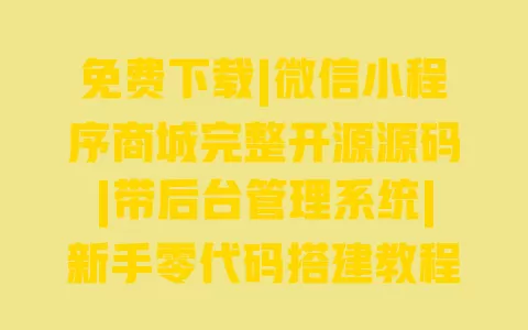 免费下载|微信小程序商城完整开源源码|带后台管理系统|新手零代码搭建教程 一