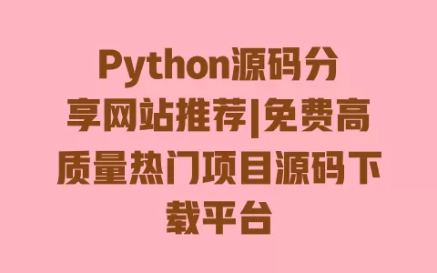 Python源码分享网站推荐|免费高质量热门项目源码下载平台 一
