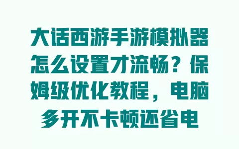 大话西游手游模拟器怎么设置才流畅?保姆级优化教程,电脑多开不卡顿还省电 一