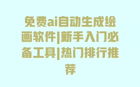 免费ai自动生成绘画软件|新手入门必备工具|热门排行推荐 一