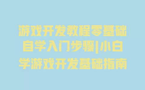 游戏开发教程零基础自学入门步骤|小白学游戏开发基础指南 一