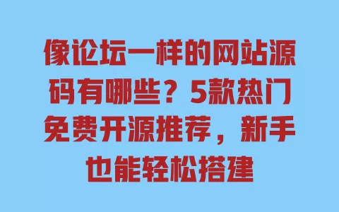 像论坛一样的网站源码有哪些?5款热门免费开源推荐,新手也能轻松搭建 一