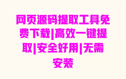 网页源码提取工具免费下载|高效一键提取|安全好用|无需安装 一