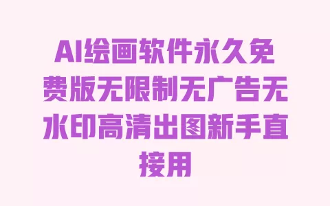 AI绘画软件永久免费版无限制无广告无水印高清出图新手直接用 一