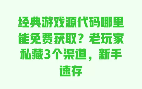 经典游戏源代码哪里能免费获取？老玩家私藏3个渠道，新手速存 一