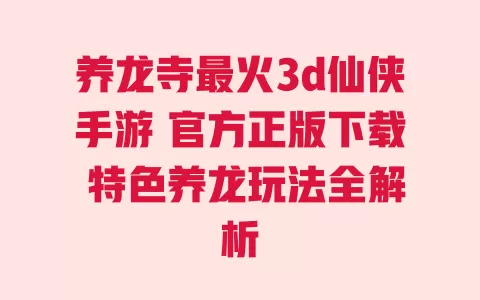 养龙寺最火3d仙侠手游 官方正版下载 特色养龙玩法全解析 一