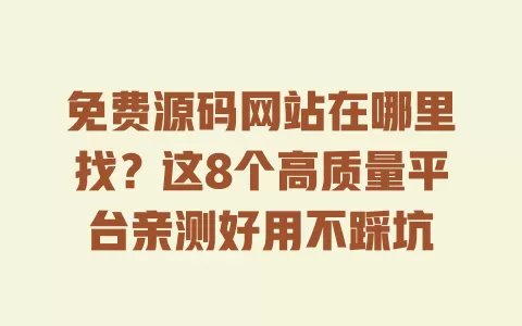 免费源码网站在哪里找？这8个高质量平台亲测好用不踩坑 一