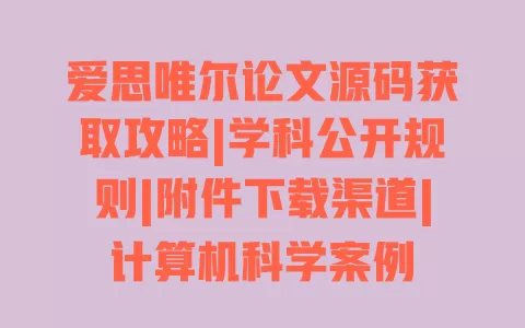 爱思唯尔论文源码获取攻略|学科公开规则|附件下载渠道|计算机科学案例 一
