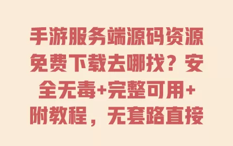 手游服务端源码资源免费下载去哪找?安全无毒+完整可用+附教程,无套路直接下! 一
