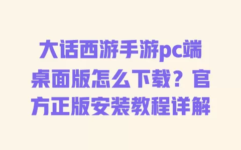 大话西游手游pc端桌面版怎么下载？官方正版安装教程详解 一