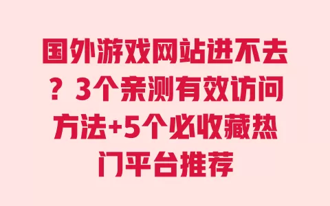 国外游戏网站进不去?3个亲测有效访问方法+5个必收藏热门平台推荐 一