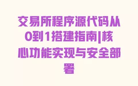 交易所程序源代码从0到1搭建指南|核心功能实现与安全部署 一