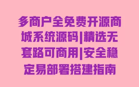 多商户全免费开源商城系统源码|精选无套路可商用|安全稳定易部署搭建指南 一