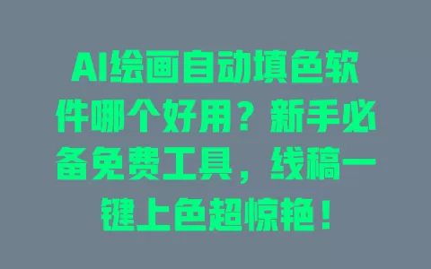 AI绘画自动填色软件哪个好用?新手必备免费工具,线稿一键上色超惊艳! 一