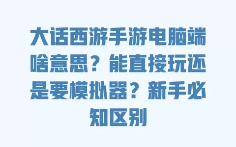 大话西游手游电脑端啥意思?能直接玩还是要模拟器?新手必知区别 一