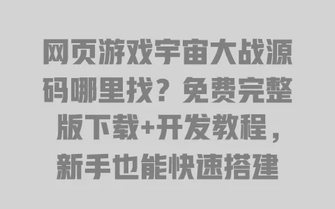 网页游戏宇宙大战源码哪里找?免费完整版下载+开发教程,新手也能快速搭建 一