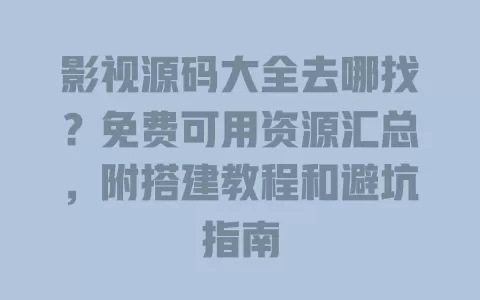 影视源码大全去哪找?免费可用资源汇总,附搭建教程和避坑指南 一