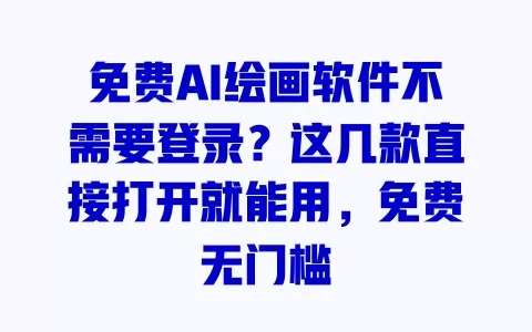 免费AI绘画软件不需要登录?这几款直接打开就能用,免费无门槛 一