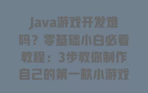 Java游戏开发难吗?零基础小白必看教程:3步教你制作自己的第一款小游戏 一