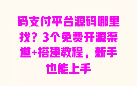 码支付平台源码哪里找?3个免费开源渠道+搭建教程,新手也能上手 一