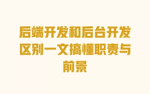 后端开发和后台开发区别一文搞懂职责与前景 一
