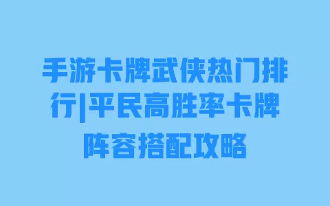 手游卡牌武侠热门排行|平民高胜率卡牌阵容搭配攻略 一