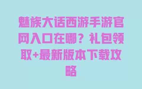 魅族大话西游手游官网入口在哪?礼包领取+最新版本下载攻略 一