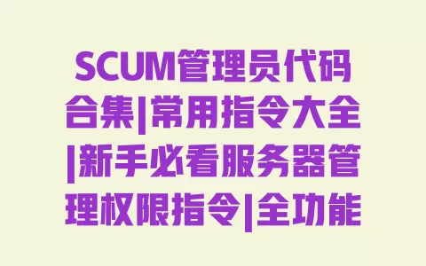 SCUM管理员代码合集|常用指令大全|新手必看服务器管理权限指令|全功能刷物品代码汇总 一
