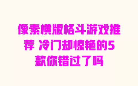 像素横版格斗游戏推荐 冷门却惊艳的5款你错过了吗 一