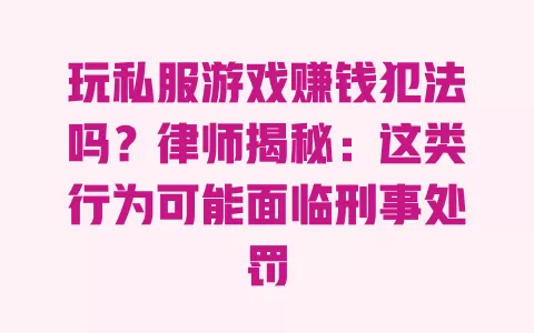 玩私服游戏赚钱犯法吗?律师揭秘:这类行为可能面临刑事处罚 一