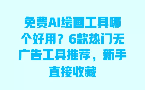 免费AI绘画工具哪个好用?6款热门无广告工具推荐,新手直接收藏 一