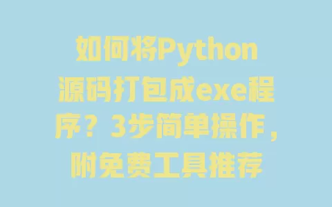 如何将Python源码打包成exe程序?3步简单操作,附免费工具推荐 一