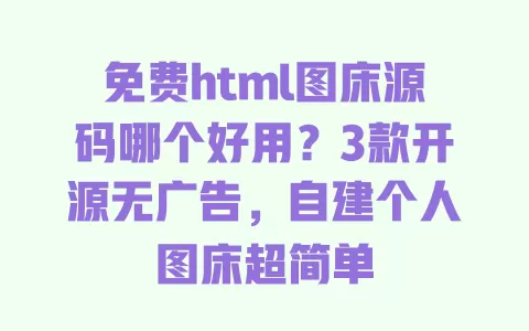 免费html图床源码哪个好用?3款开源无广告,自建个人图床超简单 一