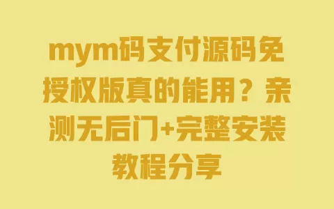 mym码支付源码免授权版真的能用？亲测无后门+完整安装教程分享 一