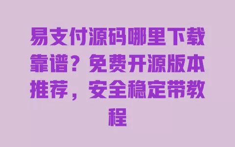 易支付源码哪里下载靠谱?免费开源版本推荐,安全稳定带教程 一