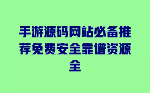 手游源码网站必备推荐免费安全靠谱资源全 一