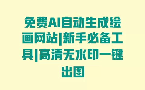 免费AI自动生成绘画网站|新手必备工具|高清无水印一键出图 一