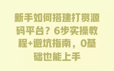 新手如何搭建打赏源码平台?6步实操教程+避坑指南,0基础也能上手 一