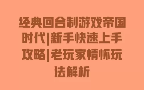 经典回合制游戏帝国时代|新手快速上手攻略|老玩家情怀玩法解析 一