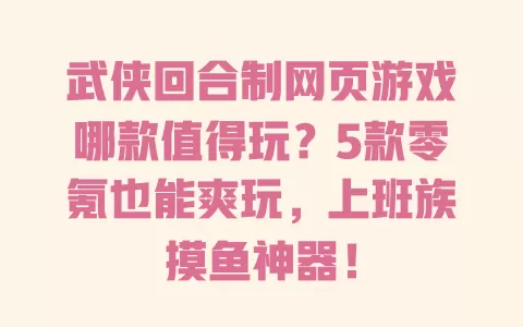 武侠回合制网页游戏哪款值得玩?5款零氪也能爽玩,上班族摸鱼神器! 一
