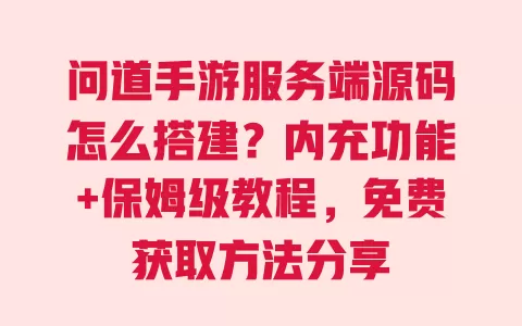 问道手游服务端源码怎么搭建?内充功能+保姆级教程,免费获取方法分享 一