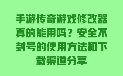 手游传奇游戏修改器真的能用吗?安全不封号的使用方法和下载渠道分享 一