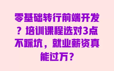 零基础转行前端开发？培训课程选对3点不踩坑，就业薪资真能过万？ 一
