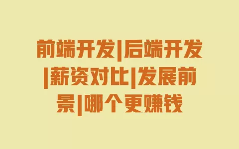 前端开发|后端开发|薪资对比|发展前景|哪个更赚钱 一