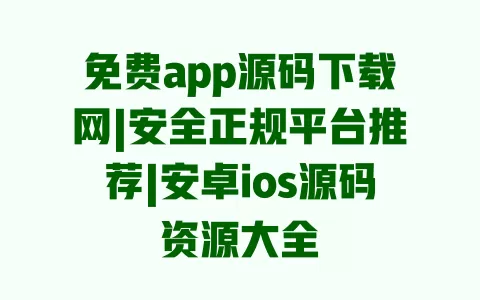 免费app源码下载网|安全正规平台推荐|安卓ios源码资源大全 一