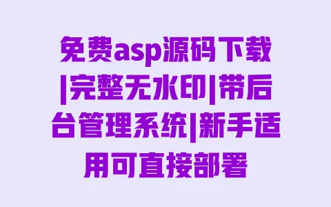 免费asp源码下载|完整无水印|带后台管理系统|新手适用可直接部署 一