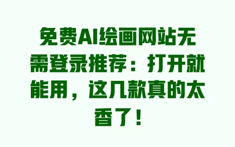 免费AI绘画网站无需登录推荐:打开就能用,这几款真的太香了! 一