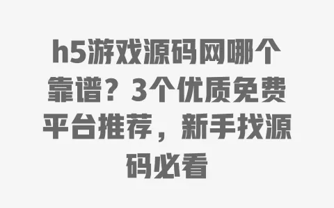 h5游戏源码网哪个靠谱？3个优质免费平台推荐，新手找源码必看 一