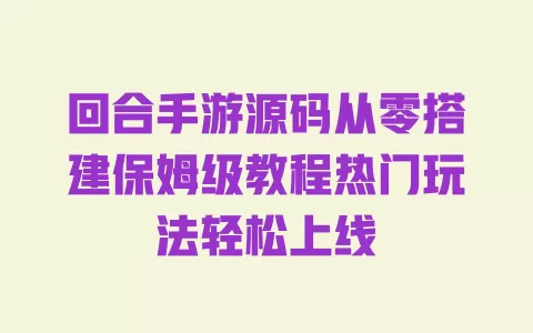 回合手游源码从零搭建保姆级教程热门玩法轻松上线 一