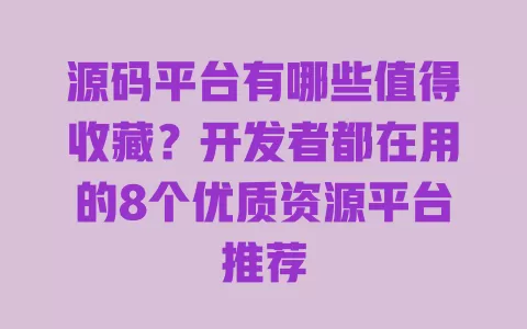 源码平台有哪些值得收藏?开发者都在用的8个优质资源平台推荐 一